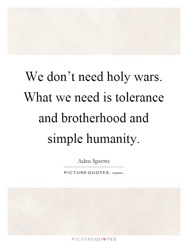 We don't need holy wars. What we need is tolerance and brotherhood and simple humanity Picture Quote #1