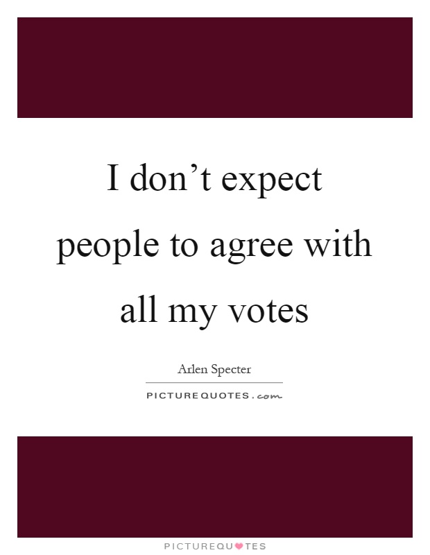 I don't expect people to agree with all my votes Picture Quote #1