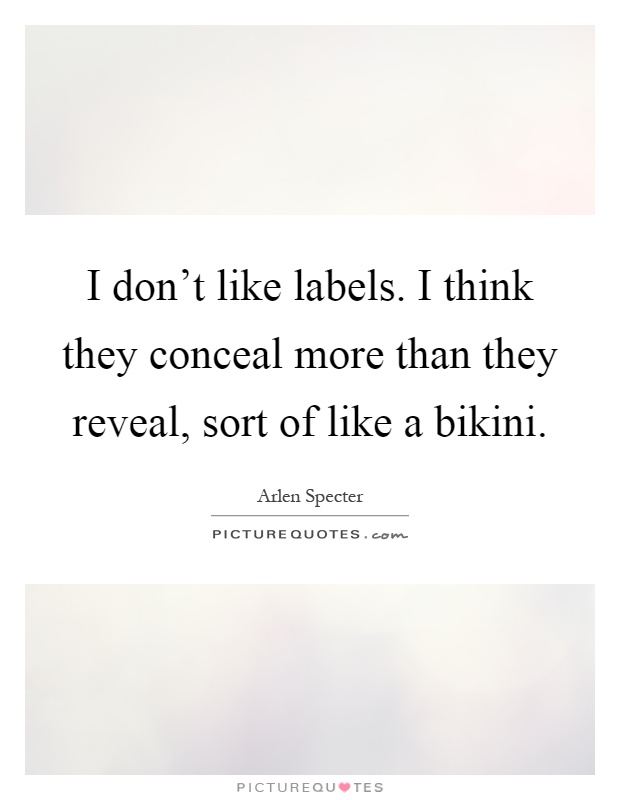 I don't like labels. I think they conceal more than they reveal, sort of like a bikini Picture Quote #1
