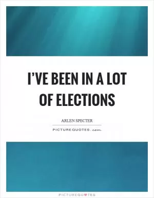I’ve been in a lot of elections Picture Quote #1