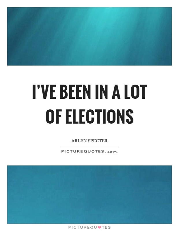I've been in a lot of elections Picture Quote #1