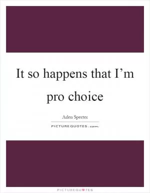 It so happens that I’m pro choice Picture Quote #1