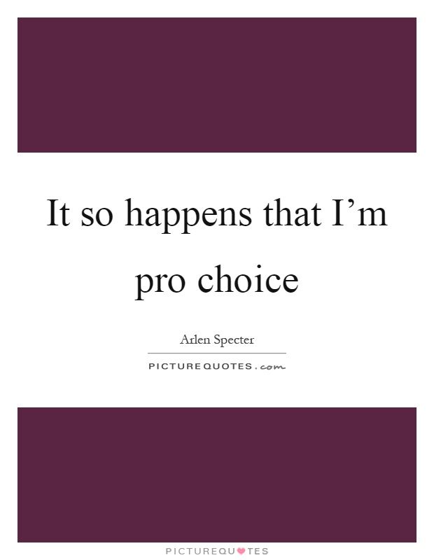 It so happens that I'm pro choice Picture Quote #1