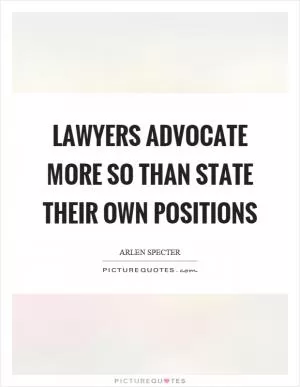 Lawyers advocate more so than state their own positions Picture Quote #1