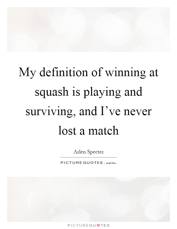 My definition of winning at squash is playing and surviving, and I've never lost a match Picture Quote #1