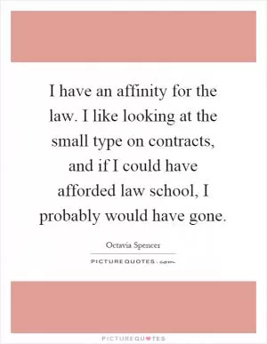 I have an affinity for the law. I like looking at the small type on contracts, and if I could have afforded law school, I probably would have gone Picture Quote #1
