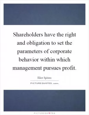 Shareholders have the right and obligation to set the parameters of corporate behavior within which management pursues profit Picture Quote #1