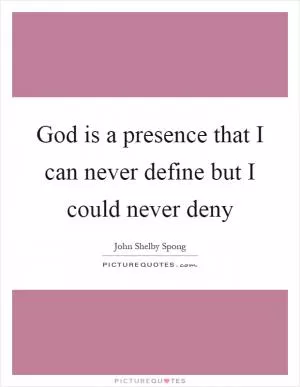 God is a presence that I can never define but I could never deny Picture Quote #1