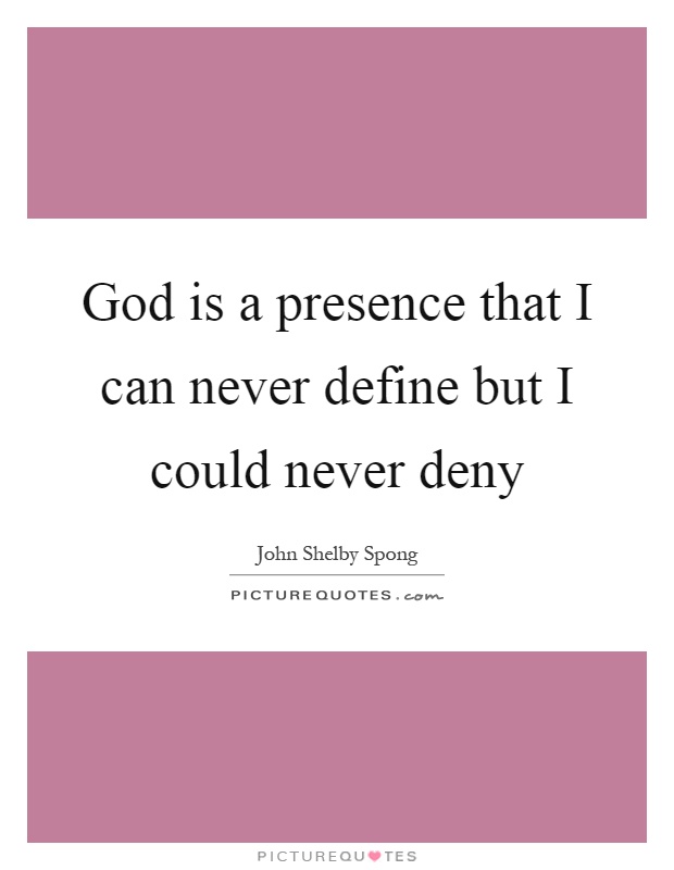 God is a presence that I can never define but I could never deny Picture Quote #1