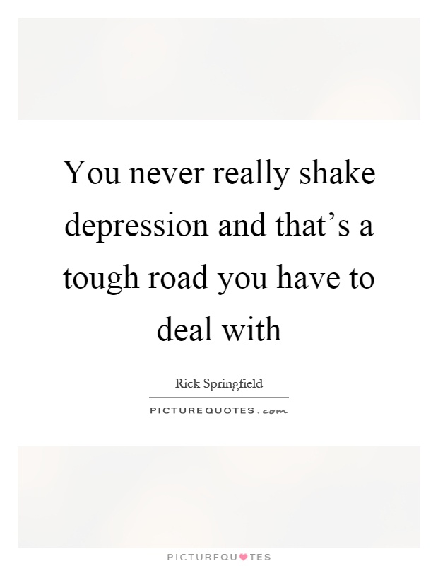 You never really shake depression and that's a tough road you have to deal with Picture Quote #1