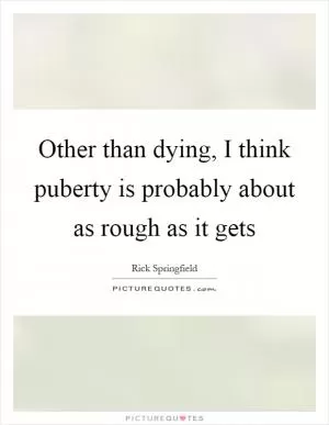 Other than dying, I think puberty is probably about as rough as it gets Picture Quote #1