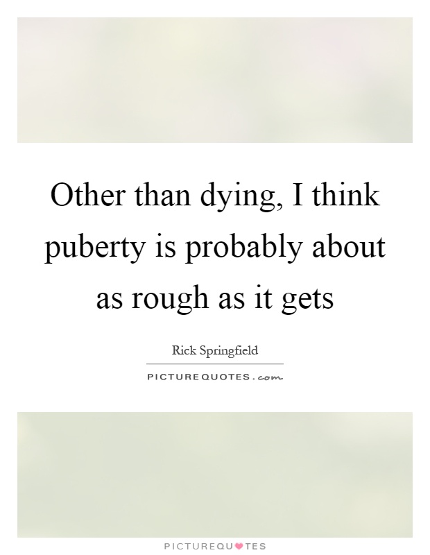 Other than dying, I think puberty is probably about as rough as it gets Picture Quote #1