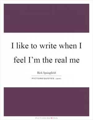 I like to write when I feel I’m the real me Picture Quote #1