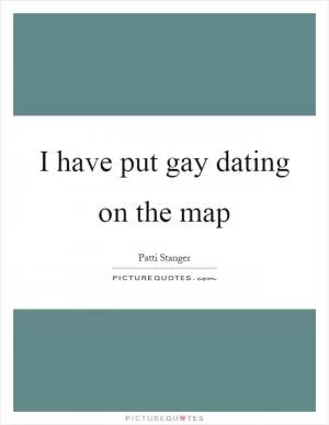 I have put gay dating on the map Picture Quote #1