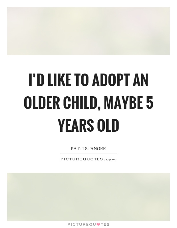 I'd like to adopt an older child, maybe 5 years old Picture Quote #1