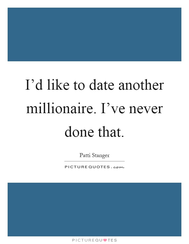 I'd like to date another millionaire. I've never done that Picture Quote #1
