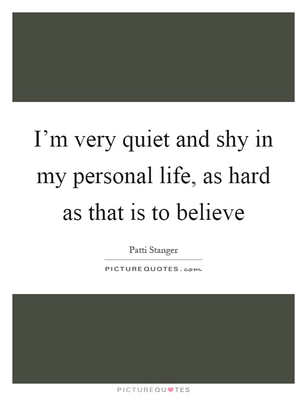 I'm very quiet and shy in my personal life, as hard as that is to believe Picture Quote #1