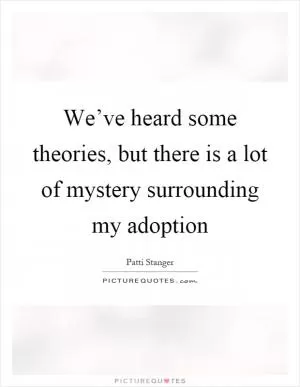 We’ve heard some theories, but there is a lot of mystery surrounding my adoption Picture Quote #1