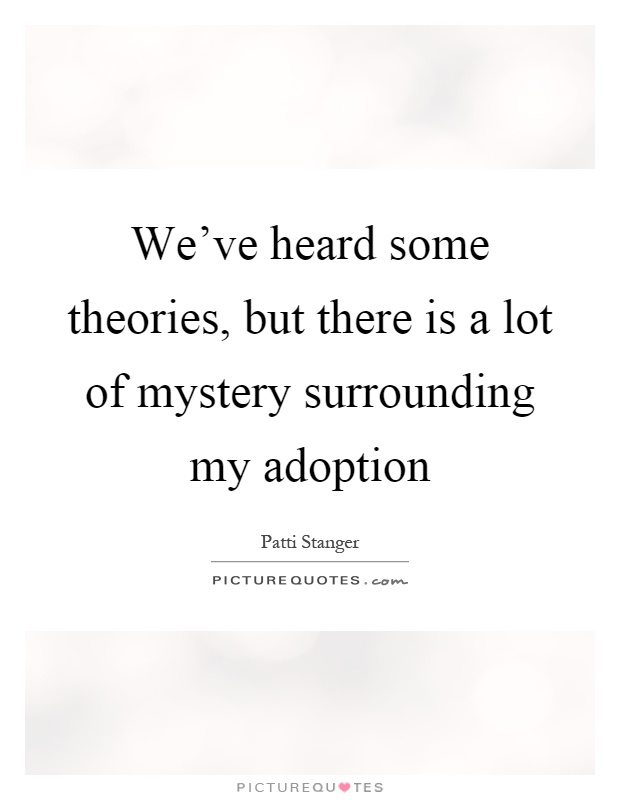 We've heard some theories, but there is a lot of mystery surrounding my adoption Picture Quote #1