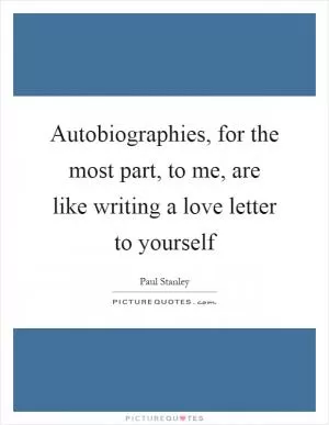 Autobiographies, for the most part, to me, are like writing a love letter to yourself Picture Quote #1