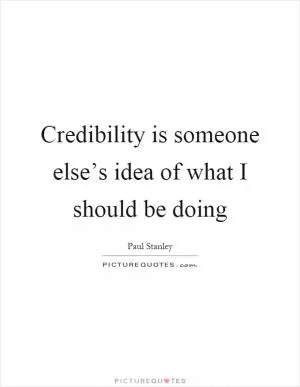 Credibility is someone else’s idea of what I should be doing Picture Quote #1