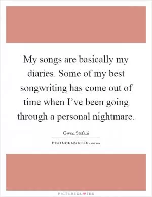 My songs are basically my diaries. Some of my best songwriting has come out of time when I’ve been going through a personal nightmare Picture Quote #1