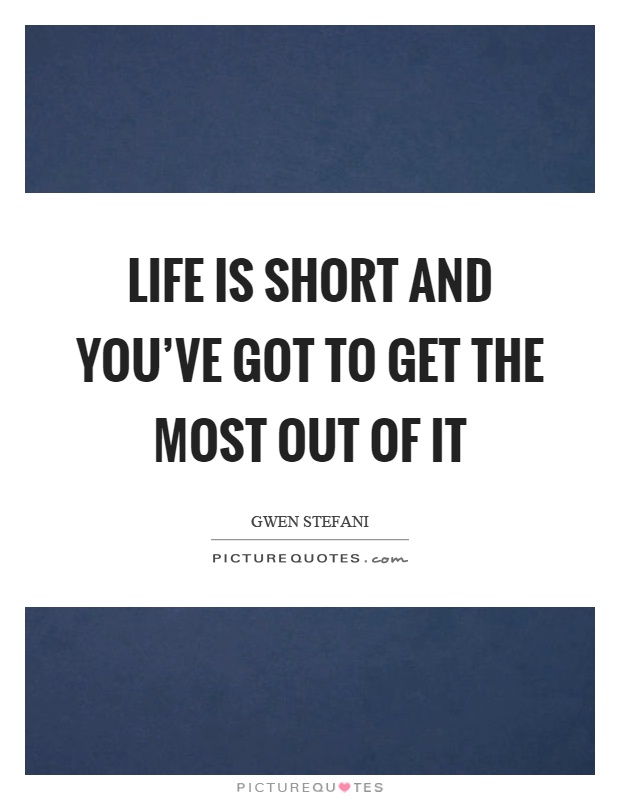 Life is short and you've got to get the most out of it Picture Quote #1