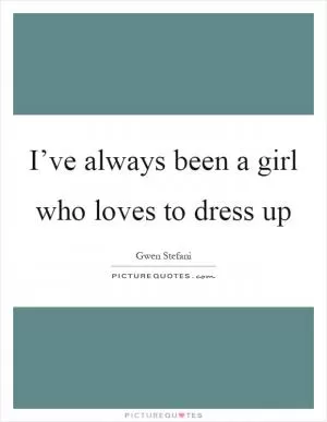 I’ve always been a girl who loves to dress up Picture Quote #1