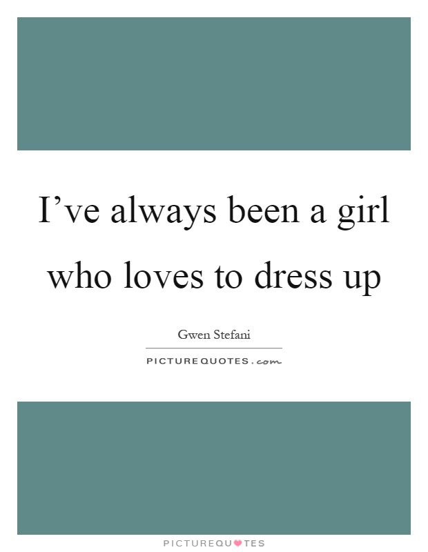 I've always been a girl who loves to dress up Picture Quote #1