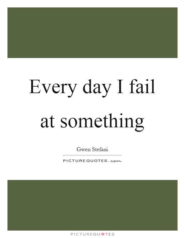 Every day I fail at something Picture Quote #1