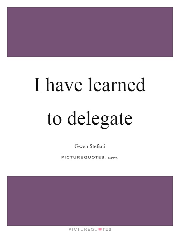 I have learned to delegate Picture Quote #1