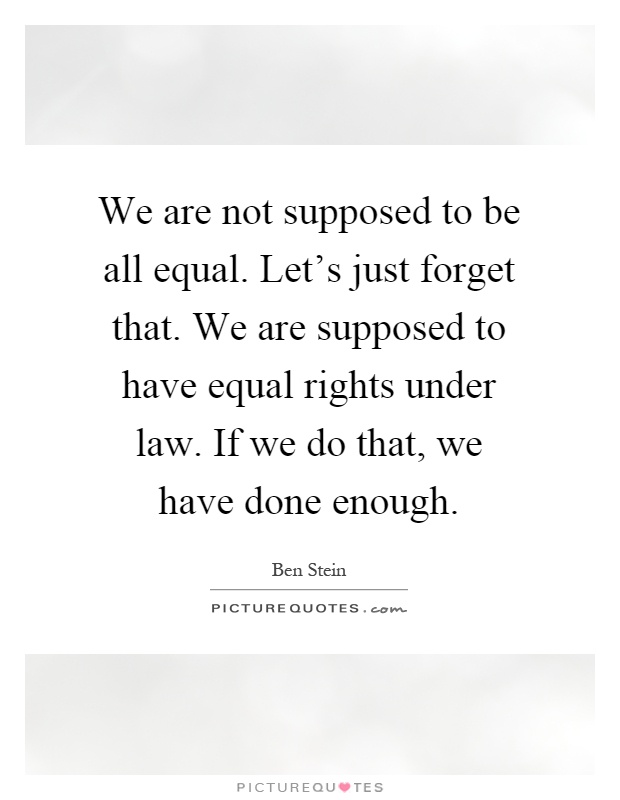 We are not supposed to be all equal. Let's just forget that. We are supposed to have equal rights under law. If we do that, we have done enough Picture Quote #1