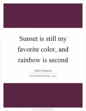 Sunset is still my favorite color, and rainbow is second Picture Quote #1