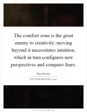 The comfort zone is the great enemy to creativity; moving beyond it necessitates intuition, which in turn configures new perspectives and conquers fears Picture Quote #1