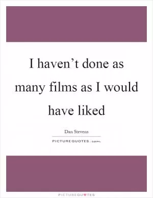 I haven’t done as many films as I would have liked Picture Quote #1