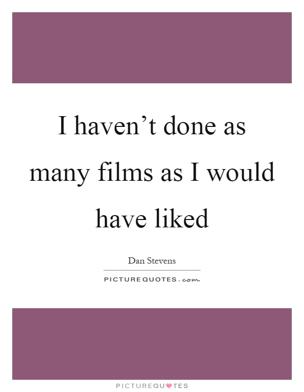 I haven't done as many films as I would have liked Picture Quote #1