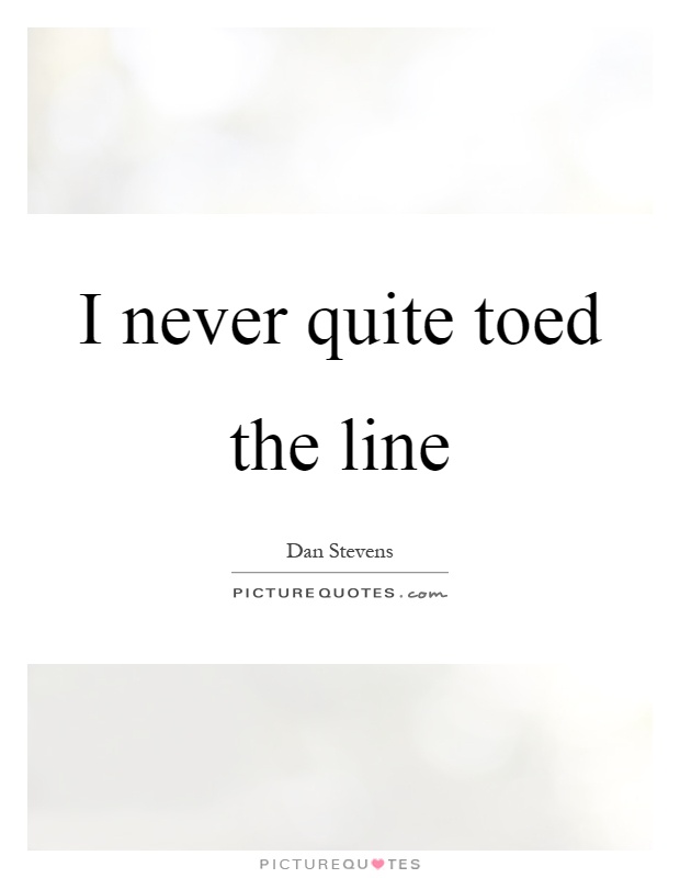 I never quite toed the line Picture Quote #1