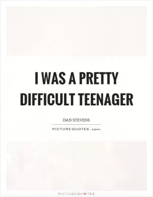 I was a pretty difficult teenager Picture Quote #1