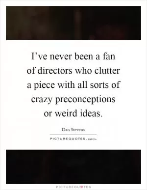 I’ve never been a fan of directors who clutter a piece with all sorts of crazy preconceptions or weird ideas Picture Quote #1