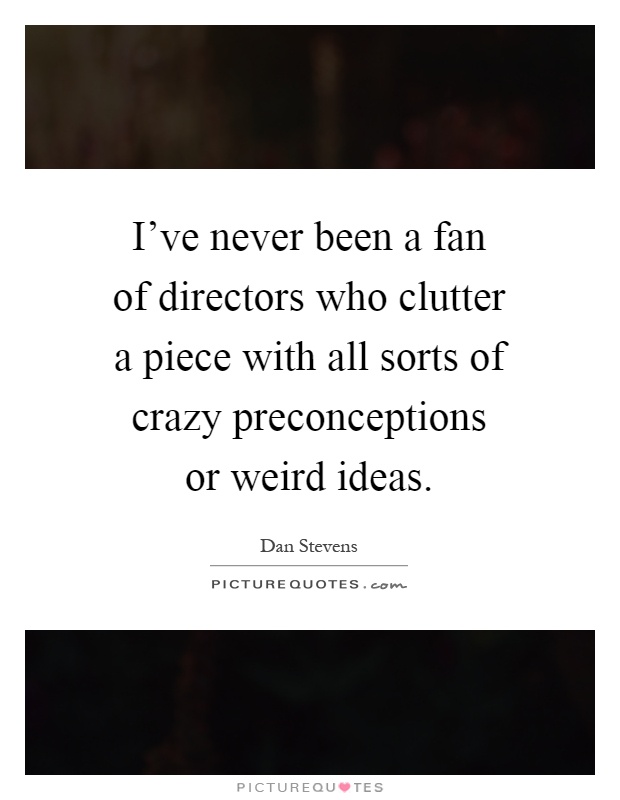 I've never been a fan of directors who clutter a piece with all sorts of crazy preconceptions or weird ideas Picture Quote #1