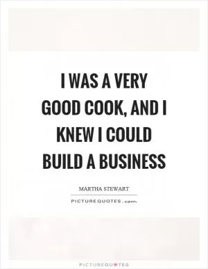 I was a very good cook, and I knew I could build a business Picture Quote #1
