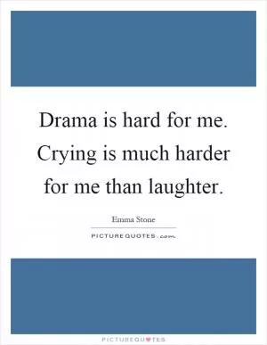 Drama is hard for me. Crying is much harder for me than laughter Picture Quote #1
