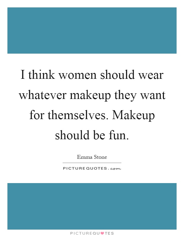I think women should wear whatever makeup they want for themselves. Makeup should be fun Picture Quote #1
