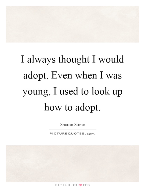 I always thought I would adopt. Even when I was young, I used to look up how to adopt Picture Quote #1