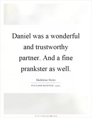 Daniel was a wonderful and trustworthy partner. And a fine prankster as well Picture Quote #1