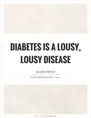 Diabetes is a lousy, lousy disease Picture Quote #1