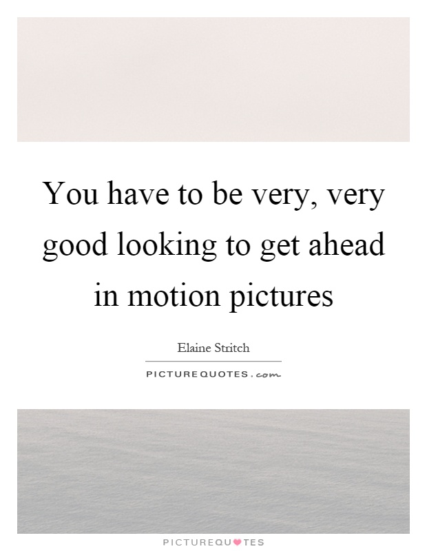 You have to be very, very good looking to get ahead in motion pictures Picture Quote #1