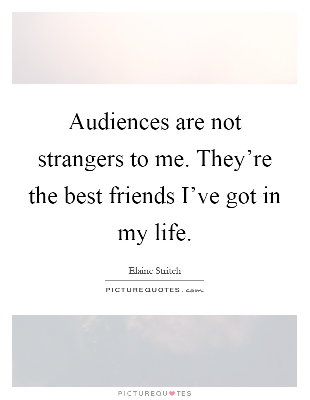 Audiences are not strangers to me. They're the best friends I've got in my life Picture Quote #1