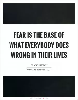 Fear is the base of what everybody does wrong in their lives Picture Quote #1