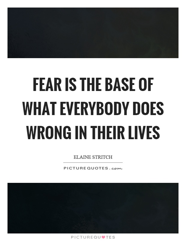 Fear is the base of what everybody does wrong in their lives Picture Quote #1